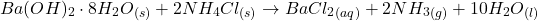 \[Ba(OH)_2 \cdot 8H_2O_{(s)} + 2NH_4Cl_{(s)} \rightarrow BaCl_2_{(aq)} + 2NH_3_{(g)} + 10H_2O_{(l)}\]