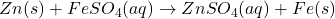 Zn(s) + FeSO_{4}(aq) \rightarrow ZnSO_{4}(aq) + Fe(s)