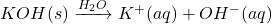 KOH(s) \xrightarrow{H_2O} K^+(aq) + OH^-(aq)