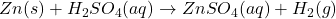 Zn(s) + H_2SO_4(aq) \rightarrow ZnSO_4(aq) + H_2(g)