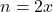 \[n = 2x\]