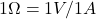 1 \Omega = 1 V / 1 A