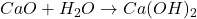 CaO + H_2O \rightarrow Ca(OH)_2