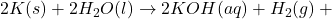 2K(s) + 2H_{2}O(l) \rightarrow 2KOH(aq) + H_{2}(g) + \text{ઉષ્માઊર્જા}