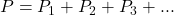 P = P_1 + P_2 + P_3 + ...