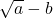 \sqrt{a} - b