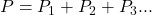 P = P_1 + P_2 + P_3...