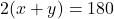\[2(x + y) = 180\]