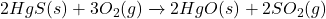 2HgS(s) + 3O_{2}(g) \xrightarrow{\text{ઉષ્મા}} 2HgO(s) + 2SO_{2}(g)