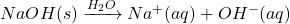 NaOH(s) \xrightarrow{H_2O} Na^+(aq) + OH^-(aq)