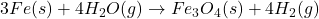 3Fe(s) + 4H_{2}O(g) \rightarrow Fe_{3}O_{4}(s) + 4H_{2}(g)