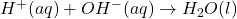 H^+(aq) + OH^-(aq) \rightarrow H_2O(l)
