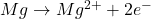 Mg \rightarrow Mg^{2+} + 2e^{-}