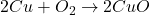2Cu + O_{2} \rightarrow 2CuO
