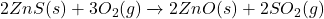 2ZnS(s) + 3O_{2}(g) \xrightarrow{\text{ઉષ્મા}} 2ZnO(s) + 2SO_{2}(g)