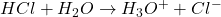 HCl + H_2O \rightarrow H_3O^+ + Cl^-